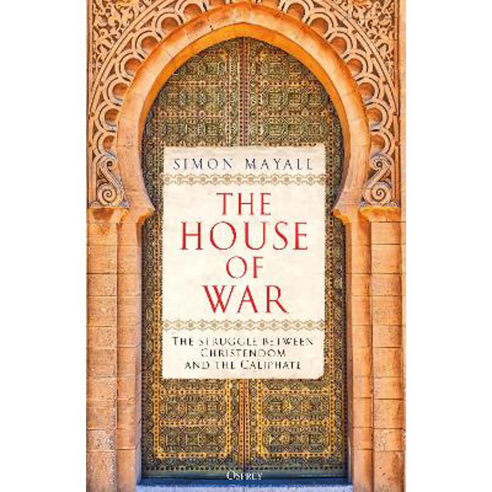 The House of War: The Struggle between Christendom and the Caliphate (Hardback) - Sir Simon Mayall